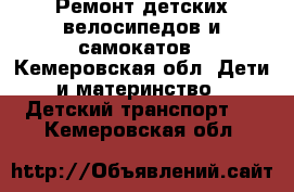 Ремонт детских велосипедов и самокатов - Кемеровская обл. Дети и материнство » Детский транспорт   . Кемеровская обл.